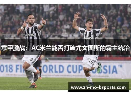 意甲激战：AC米兰能否打破尤文图斯的霸主统治