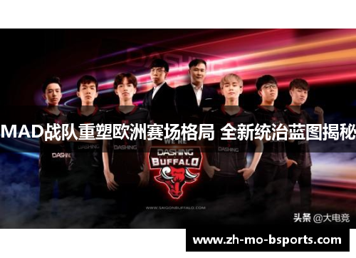 MAD战队重塑欧洲赛场格局 全新统治蓝图揭秘