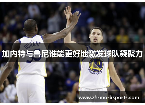 加内特与鲁尼谁能更好地激发球队凝聚力